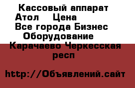 Кассовый аппарат “Атол“ › Цена ­ 15 000 - Все города Бизнес » Оборудование   . Карачаево-Черкесская респ.
